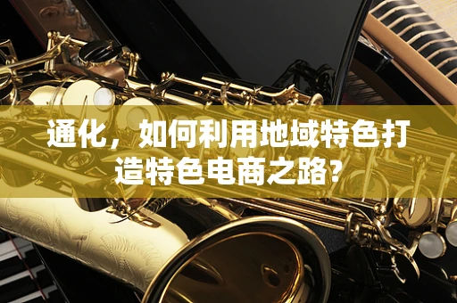 通化，如何利用地域特色打造特色电商之路？