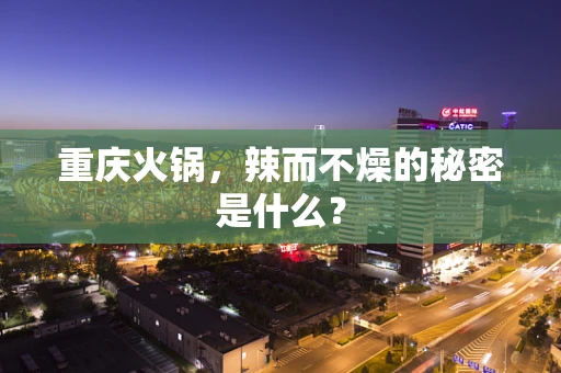 重庆火锅，辣而不燥的秘密是什么？