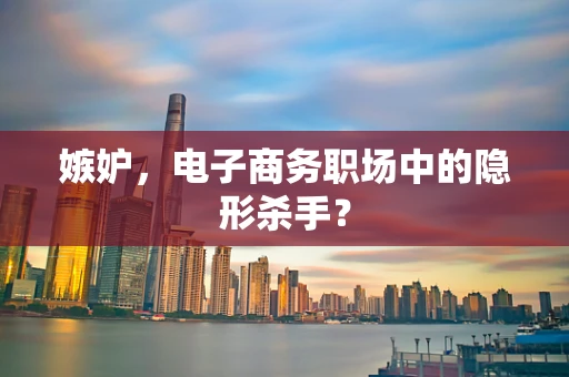 嫉妒，电子商务职场中的隐形杀手？