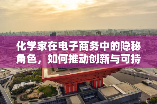 化学家在电子商务中的隐秘角色，如何推动创新与可持续发展？
