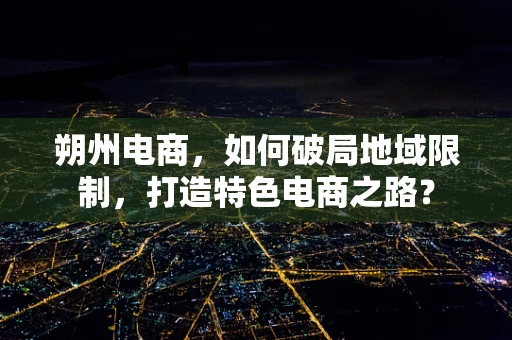 朔州电商，如何破局地域限制，打造特色电商之路？