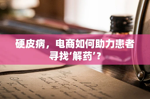 硬皮病，电商如何助力患者寻找‘解药’？