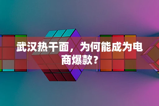 武汉热干面，为何能成为电商爆款？