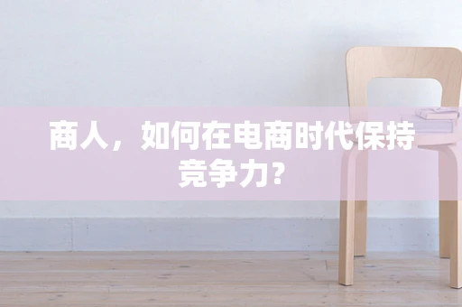 商人，如何在电商时代保持竞争力？