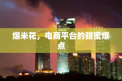 爆米花，电商平台的甜蜜爆点