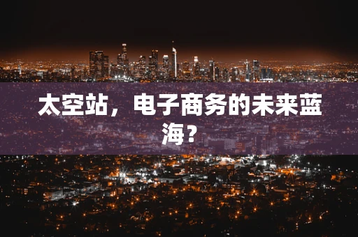 太空站，电子商务的未来蓝海？
