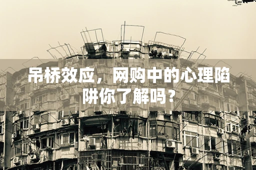 吊桥效应，网购中的心理陷阱你了解吗？