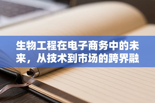 生物工程在电子商务中的未来，从技术到市场的跨界融合