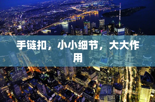 手链扣，小小细节，大大作用