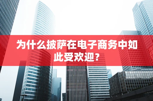为什么披萨在电子商务中如此受欢迎？