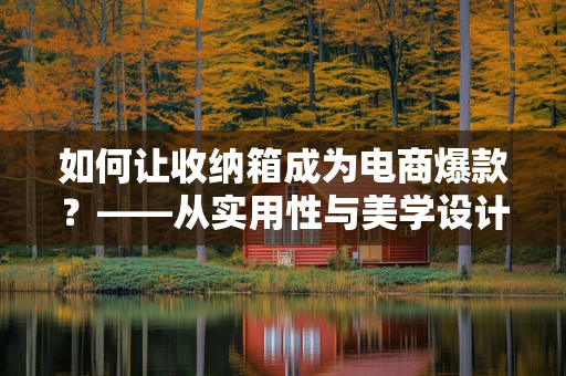 如何让收纳箱成为电商爆款？——从实用性与美学设计双管齐下