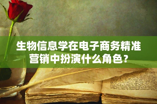生物信息学在电子商务精准营销中扮演什么角色？