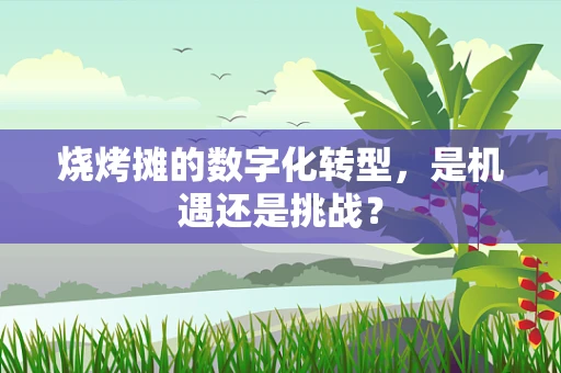 烧烤摊的数字化转型，是机遇还是挑战？