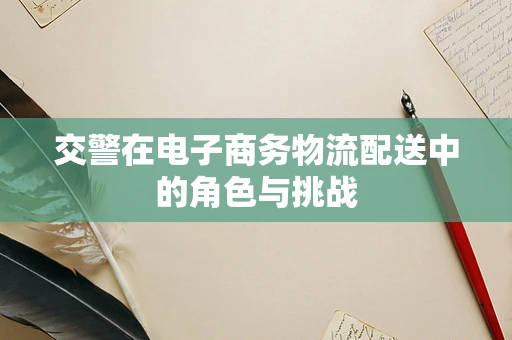 交警在电子商务物流配送中的角色与挑战