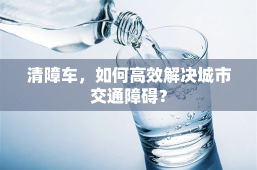 清障车，如何高效解决城市交通障碍？
