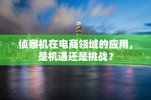 侦察机在电商领域的应用，是机遇还是挑战？