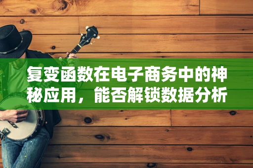 复变函数在电子商务中的神秘应用，能否解锁数据分析的新维度？