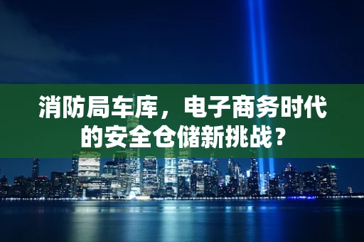 消防局车库，电子商务时代的安全仓储新挑战？