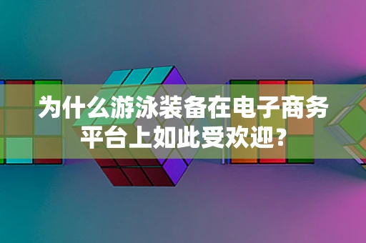 为什么游泳装备在电子商务平台上如此受欢迎？