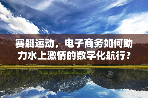 赛艇运动，电子商务如何助力水上激情的数字化航行？