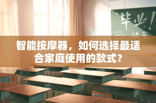 智能按摩器，如何选择最适合家庭使用的款式？