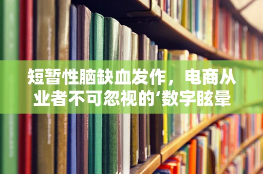 短暂性脑缺血发作，电商从业者不可忽视的‘数字眩晕’风险？
