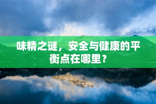 味精之谜，安全与健康的平衡点在哪里？