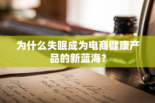 为什么失眠成为电商健康产品的新蓝海？