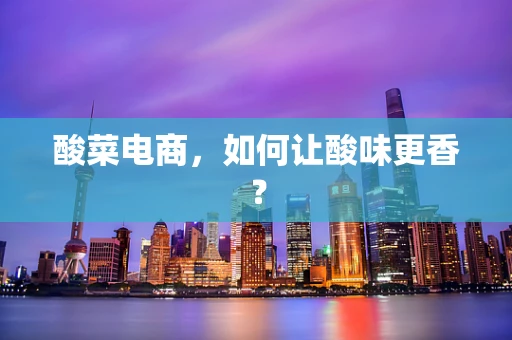 酸菜电商，如何让酸味更香？