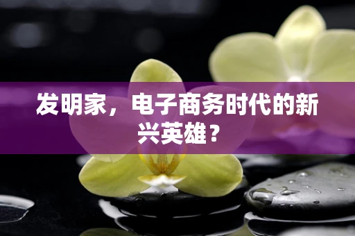 发明家，电子商务时代的新兴英雄？