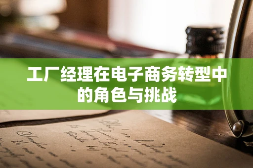 工厂经理在电子商务转型中的角色与挑战