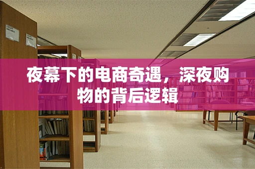 夜幕下的电商奇遇，深夜购物的背后逻辑