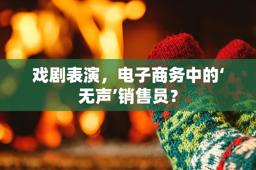 戏剧表演，电子商务中的‘无声’销售员？
