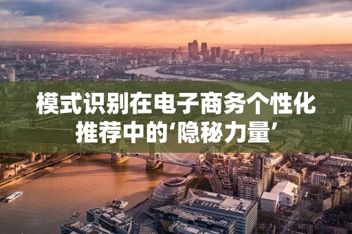 模式识别在电子商务个性化推荐中的‘隐秘力量’