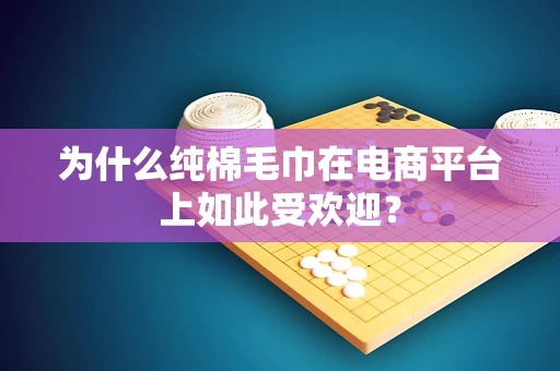 为什么纯棉毛巾在电商平台上如此受欢迎？