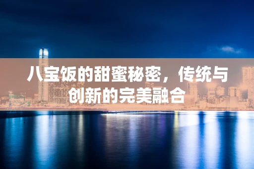 八宝饭的甜蜜秘密，传统与创新的完美融合