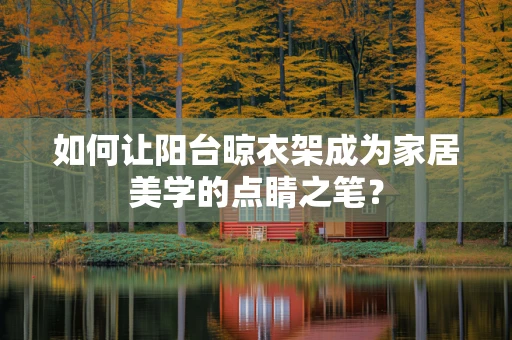 如何让阳台晾衣架成为家居美学的点睛之笔？