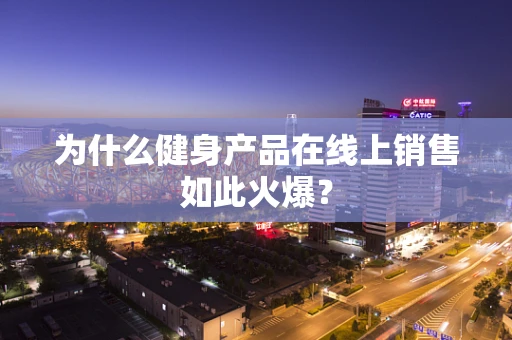 为什么健身产品在线上销售如此火爆？