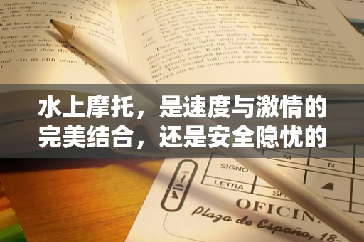水上摩托，是速度与激情的完美结合，还是安全隐忧的代名词？