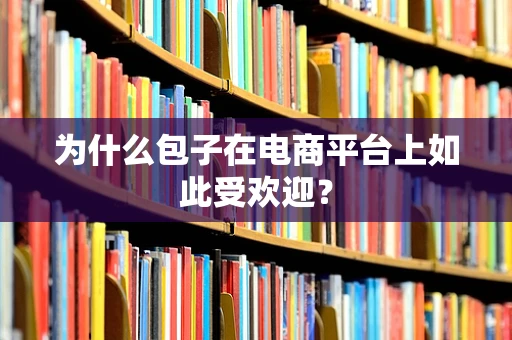 为什么包子在电商平台上如此受欢迎？