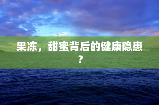 果冻，甜蜜背后的健康隐患？