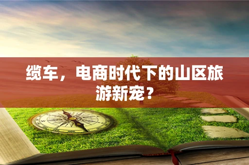 缆车，电商时代下的山区旅游新宠？