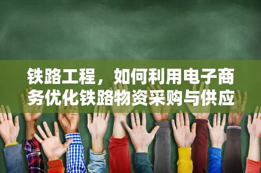 铁路工程，如何利用电子商务优化铁路物资采购与供应链管理？