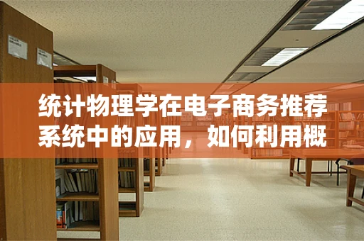 统计物理学在电子商务推荐系统中的应用，如何利用概率规律提升用户体验？