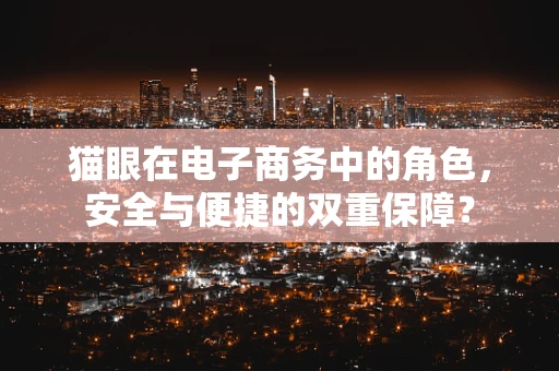 猫眼在电子商务中的角色，安全与便捷的双重保障？