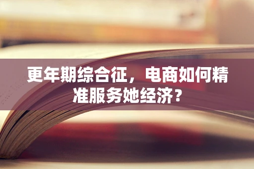更年期综合征，电商如何精准服务她经济？