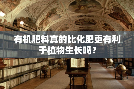 有机肥料真的比化肥更有利于植物生长吗？