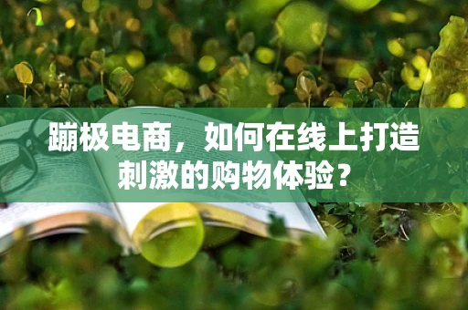 蹦极电商，如何在线上打造刺激的购物体验？