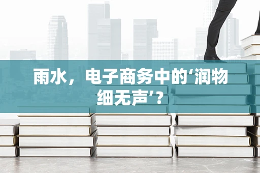 雨水，电子商务中的‘润物细无声’？