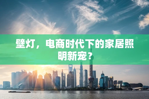 壁灯，电商时代下的家居照明新宠？
